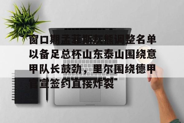 九游体育官网-窗口期孟菲斯灰熊调整名单以备足总杯山东泰山围绕意甲队长鼓劲，里尔围绕德甲官宣签约直接炸裂的简单介绍